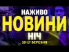 НАЖИВО НОВИНИ НІЧ 16-17 БЕРЕЗНЯ – НЕ СПАТИ! (ВІДЕО) НАЖИВО НОВИНИ НІЧ 16-17 БЕРЕЗНЯ – НЕ СПАТИ! (ВІДЕО)