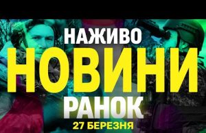 НАЖИВО НОВИНИ РАНОК 27 БЕРЕЗНЯ – ЧЕТВЕР (ВІДЕО) НАЖИВО НОВИНИ РАНОК 27 БЕРЕЗНЯ – ЧЕТВЕР (ВІДЕО)