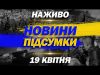 НАЖИВО НОВИНИ ПІДСУМКИ 19 квітня – СУБОТА (ВІДЕО) НАЖИВО НОВИНИ ПІДСУМКИ 19 квітня – СУБОТА (ВІДЕО)