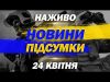 НАЖИВО НОВИНИ ПІДСУМКИ 24 квітня – ЧЕТВЕР (ВІДЕО) НАЖИВО НОВИНИ ПІДСУМКИ 24 квітня – ЧЕТВЕР (ВІДЕО)