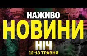 НОВИНИ НАЖИВО НІЧ 12-13 ТРАВНЯ – ПОНЕДІЛОК-ВІВТОРОК (ВІДЕО) НОВИНИ НАЖИВО НІЧ 12-13 ТРАВНЯ – ПОНЕДІЛОК-ВІВТОРОК (ВІДЕО)