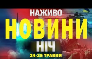 НОВИНИ НАЖИВО НІЧ 24-25 ТРАВНЯ СУБОТА-НЕДІЛЯ (ВІДЕО) НОВИНИ НАЖИВО НІЧ 24-25 ТРАВНЯ СУБОТА-НЕДІЛЯ (ВІДЕО)