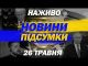 НАЖИВО НОВИНИ ПІДСУМКИ 26 ТРАВНЯ – ПОНЕДІЛОК (ВІДЕО) НАЖИВО НОВИНИ ПІДСУМКИ 26 ТРАВНЯ – ПОНЕДІЛОК (ВІДЕО)