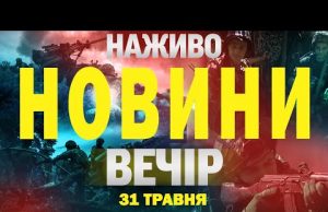 НОВИНИ НАЖИВО ВЕЧІР 31 ТРАВНЯ – СУБОТА (ВІДЕО) НОВИНИ НАЖИВО ВЕЧІР 31 ТРАВНЯ – СУБОТА (ВІДЕО)