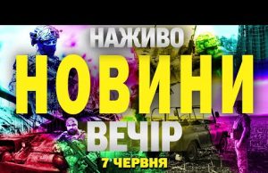 НОВИНИ НАЖИВО ВЕЧІР 7 ЧЕРВНЯ – СУБОТА (ВІДЕО) НОВИНИ НАЖИВО ВЕЧІР 7 ЧЕРВНЯ – СУБОТА (ВІДЕО)
