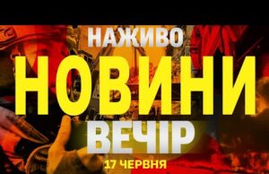НОВИНИ НАЖИВО ВЕЧІР 17 ЧЕРВНЯ – ВІВТОРОК (ВІДЕО) НОВИНИ НАЖИВО ВЕЧІР 17 ЧЕРВНЯ – ВІВТОРОК (ВІДЕО)