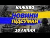 НАЖИВО НОВИНИ ПІДСУМКИ 16 ЛИПНЯ – СЕРЕДА (ВІДЕО) НАЖИВО НОВИНИ ПІДСУМКИ 16 ЛИПНЯ – СЕРЕДА (ВІДЕО)