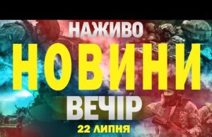 НОВИНИ НАЖИВО ВЕЧІР 22 ЛИПНЯ – ВІВТОРОК (ВІДЕО) НОВИНИ НАЖИВО ВЕЧІР 22 ЛИПНЯ – ВІВТОРОК (ВІДЕО)