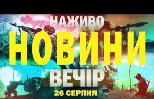 НОВИНИ НАЖИВО ВЕЧІР 26 СЕРПНЯ – ВІВТОРОК (ВІДЕО) НОВИНИ НАЖИВО ВЕЧІР 26 СЕРПНЯ – ВІВТОРОК (ВІДЕО)