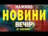 НАЖИВО НОВИНИ ВЕЧІР 27 СЕРПНЯ – СЕРЕДА (ВІДЕО) НАЖИВО НОВИНИ ВЕЧІР 27 СЕРПНЯ – СЕРЕДА (ВІДЕО)